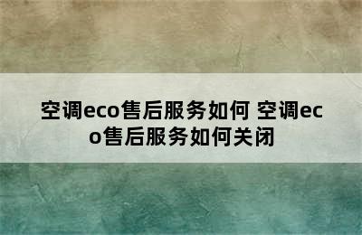 空调eco售后服务如何 空调eco售后服务如何关闭